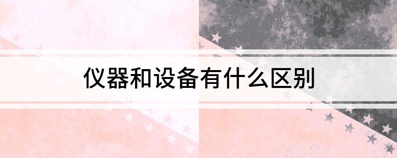 星空体育官网：仪器和设备有什么区：星空体育平：平台官网：台：别(图1)